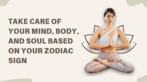 Astrology and Self-Care: How to Take Care of Your Mind, Body, and Soul Based on Your Zodiac Sign