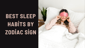 Best Sleep Habits by Zodiac Sign